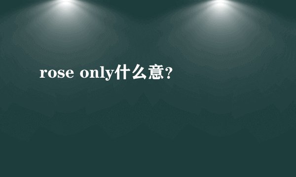 rose only什么意？