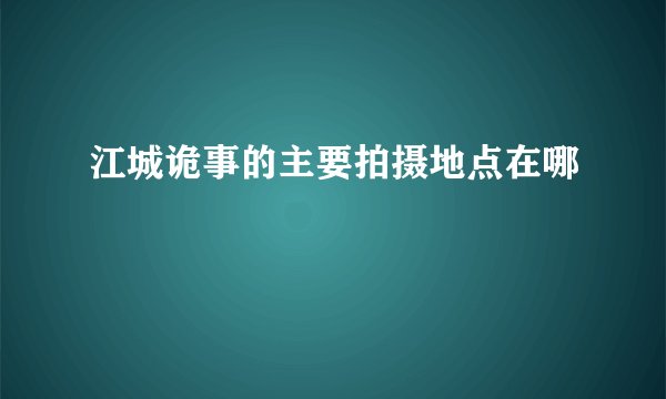 江城诡事的主要拍摄地点在哪