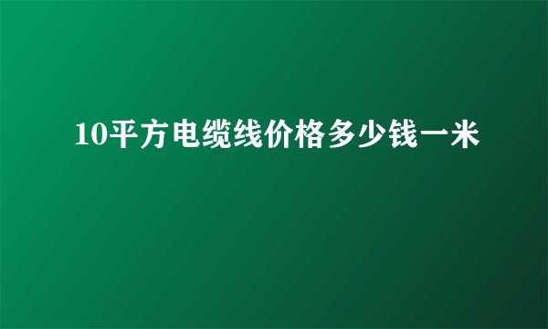 10平方电缆线价格多少钱一米