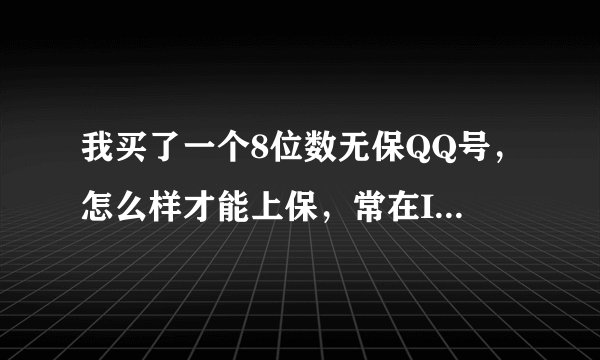 我买了一个8位数无保QQ号，怎么样才能上保，常在IP登录具体需要多长几间。申诉密保为什么都是申诉失败？