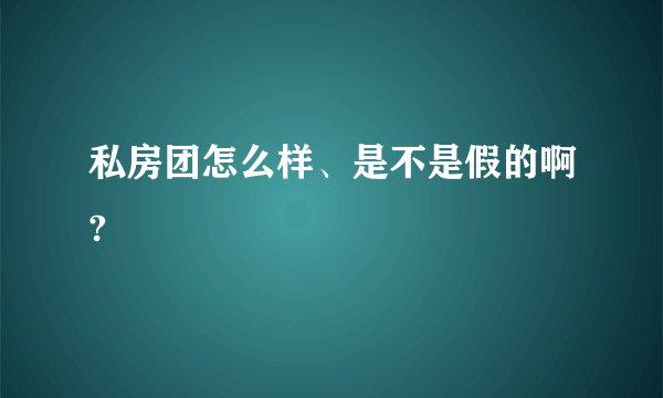 私房团怎么样、是不是假的啊?
