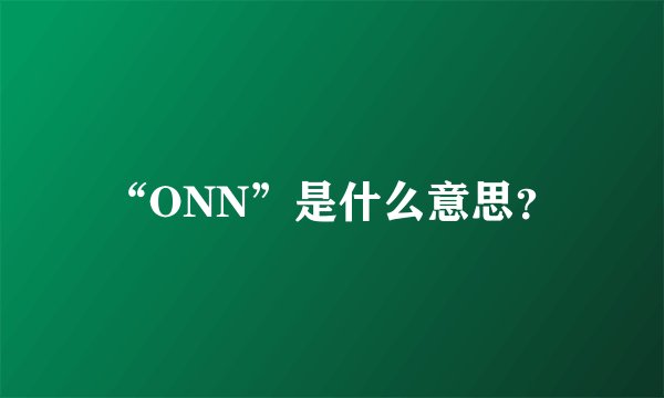 “ONN”是什么意思？