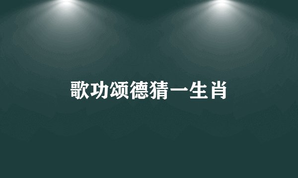 歌功颂德猜一生肖