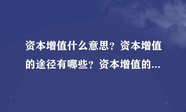 资本增值什么意思？资本增值的途径有哪些？资本增值的影响因素是什么？