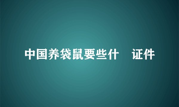 中国养袋鼠要些什麼证件