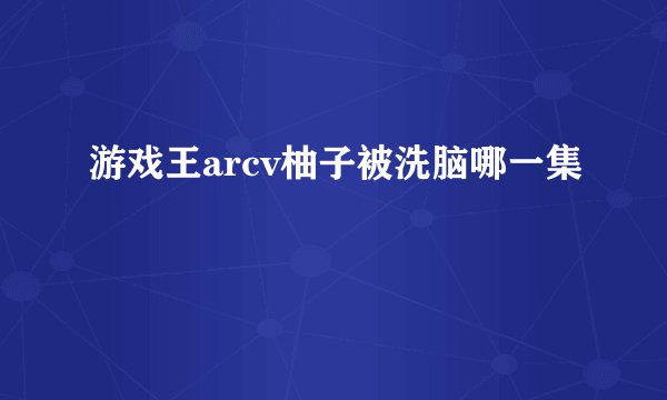 游戏王arcv柚子被洗脑哪一集