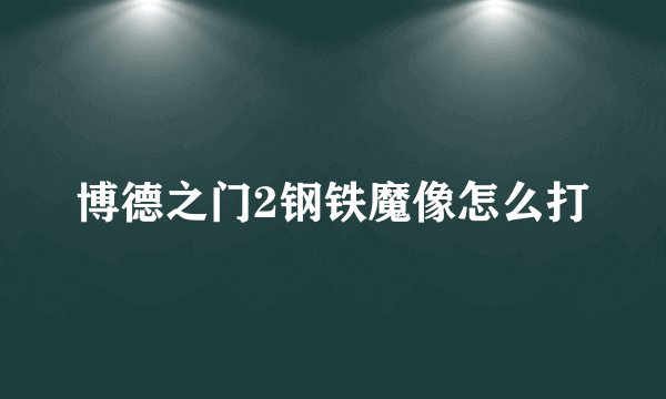 博德之门2钢铁魔像怎么打