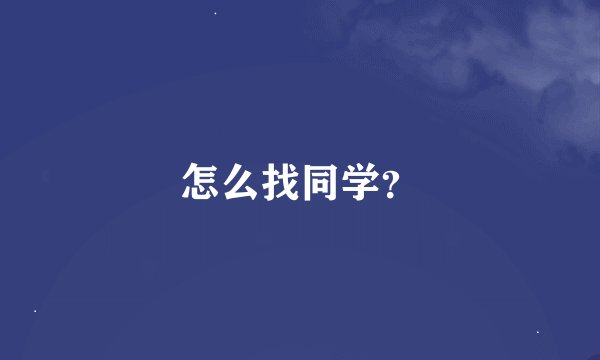 怎么找同学？