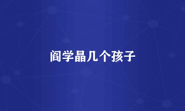 阎学晶几个孩子