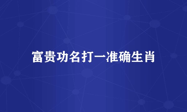 富贵功名打一准确生肖