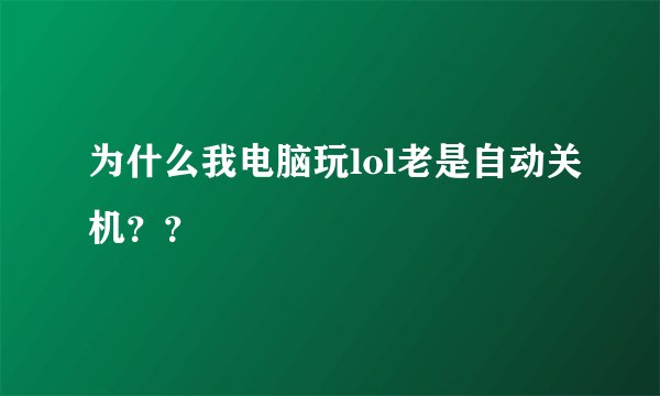 为什么我电脑玩lol老是自动关机？？