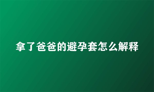 拿了爸爸的避孕套怎么解释