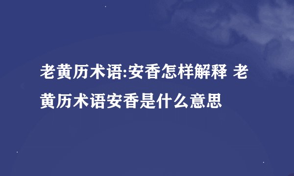 老黄历术语:安香怎样解释 老黄历术语安香是什么意思
