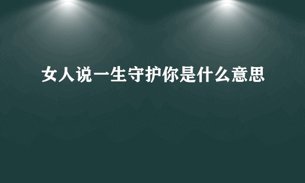 女人说一生守护你是什么意思