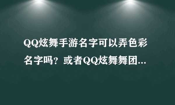QQ炫舞手游名字可以弄色彩名字吗？或者QQ炫舞舞团舞团色彩名字