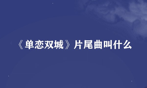 《单恋双城》片尾曲叫什么