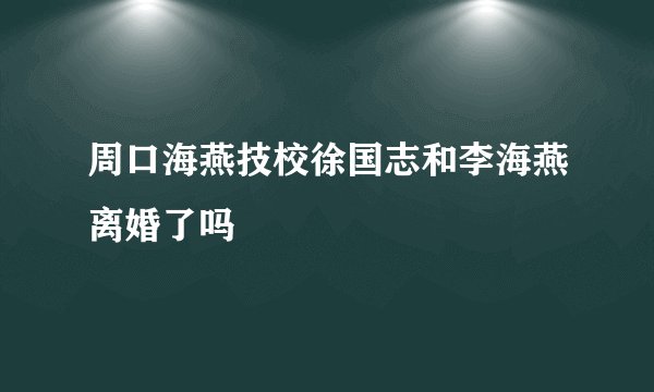 周口海燕技校徐国志和李海燕离婚了吗