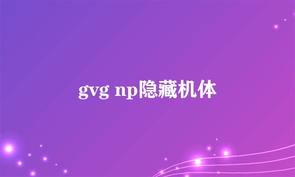 gvg np隐藏机体