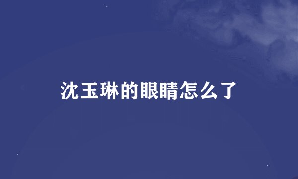 沈玉琳的眼睛怎么了