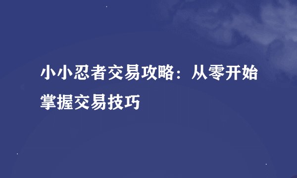 小小忍者交易攻略：从零开始掌握交易技巧
