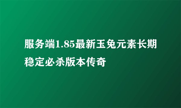 服务端1.85最新玉兔元素长期稳定必杀版本传奇