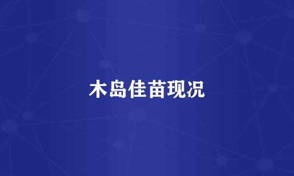 木岛佳苗现况