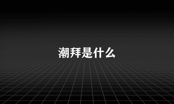 潮拜是什么