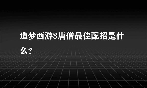 造梦西游3唐僧最佳配招是什么?