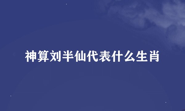 神算刘半仙代表什么生肖