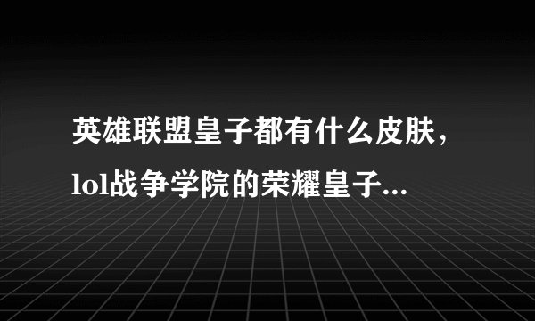 英雄联盟皇子都有什么皮肤，lol战争学院的荣耀皇子有什么皮肤啊最好有截图谢谢