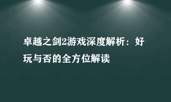 卓越之剑2游戏深度解析：好玩与否的全方位解读