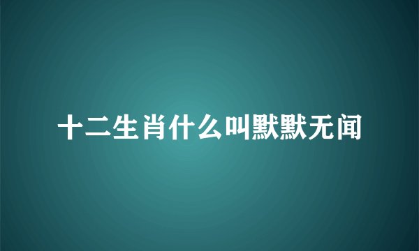 十二生肖什么叫默默无闻