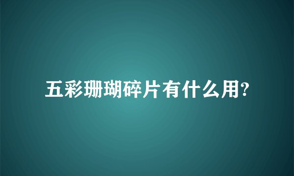 五彩珊瑚碎片有什么用?