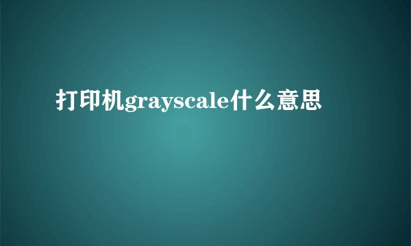 打印机grayscale什么意思