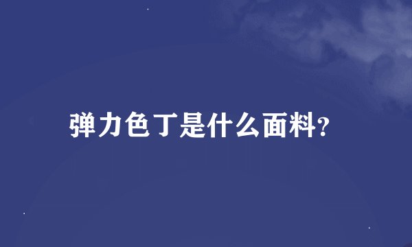 弹力色丁是什么面料？
