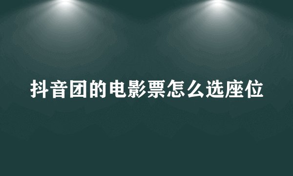 抖音团的电影票怎么选座位
