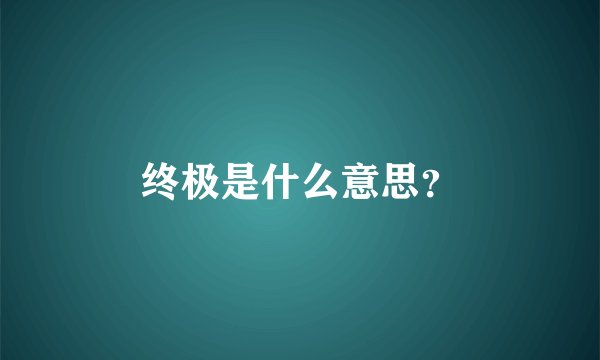 终极是什么意思？