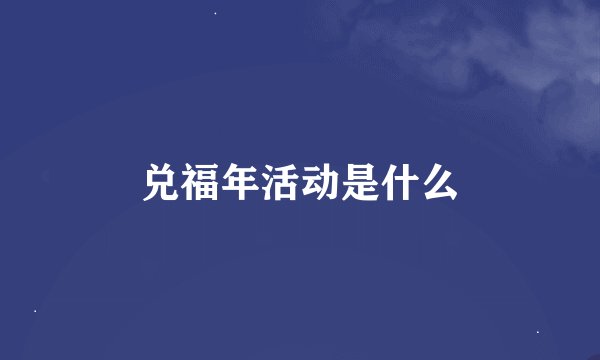 兑福年活动是什么