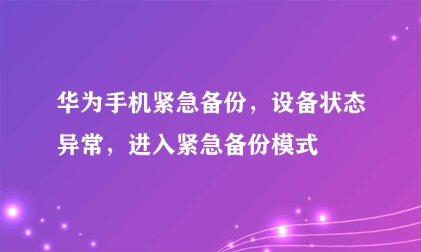华为手机紧急备份,设备状态异常,进入紧急备份模式