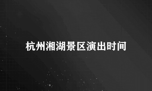 杭州湘湖景区演出时间