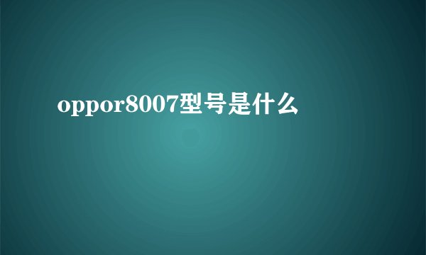 oppor8007型号是什么
