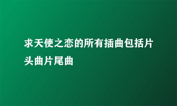 求天使之恋的所有插曲包括片头曲片尾曲