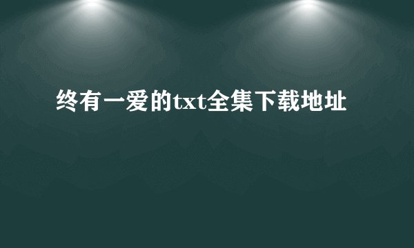 终有一爱的txt全集下载地址