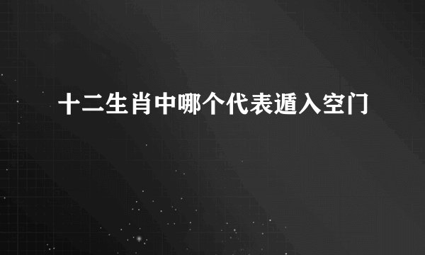 十二生肖中哪个代表遁入空门