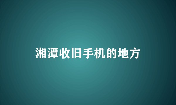 湘潭收旧手机的地方