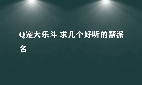 Q宠大乐斗 求几个好听的帮派名