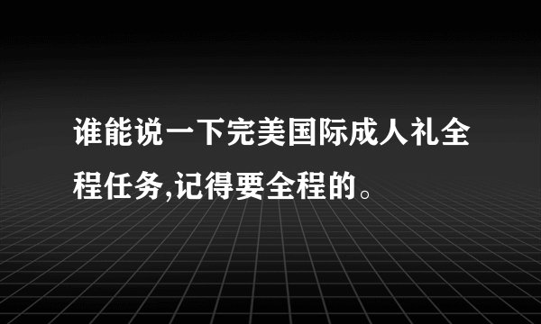 谁能说一下完美国际成人礼全程任务,记得要全程的。