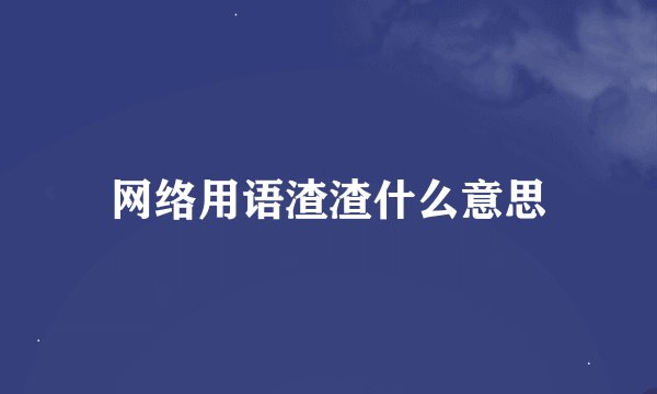 网络用语渣渣什么意思