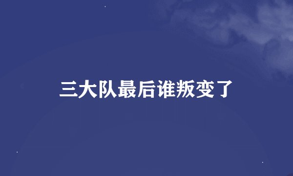 三大队最后谁叛变了
