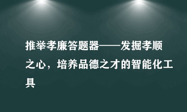 推举孝廉答题器——发掘孝顺之心，培养品德之才的智能化工具